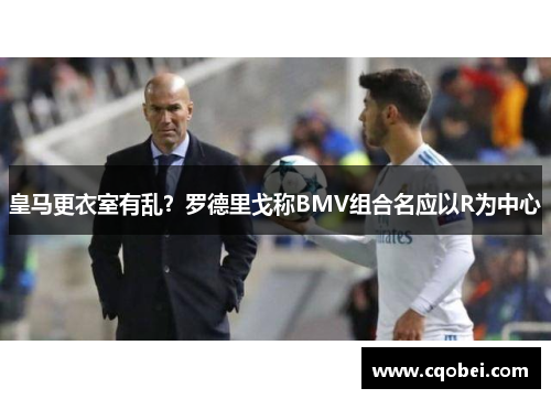 皇马更衣室有乱?罗德里戈称BMV组合名应以R为中心