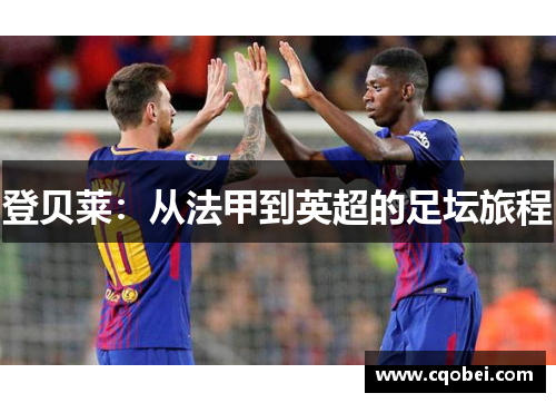 登贝莱：从法甲到英超的足坛旅程